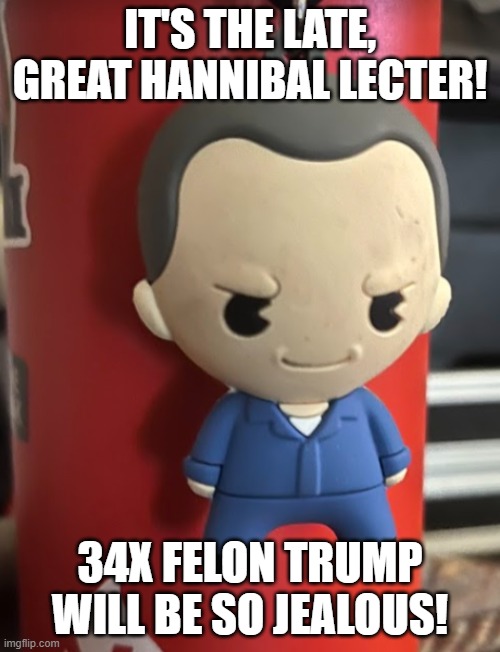 Hannibal | IT'S THE LATE, GREAT HANNIBAL LECTER! 34X FELON TRUMP WILL BE SO JEALOUS! | image tagged in hannibal | made w/ Imgflip meme maker