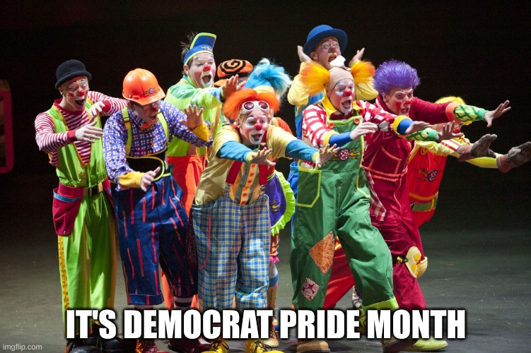 Circus Clowns | IT'S DEMOCRAT PRIDE MONTH | image tagged in circus clowns | made w/ Imgflip meme maker