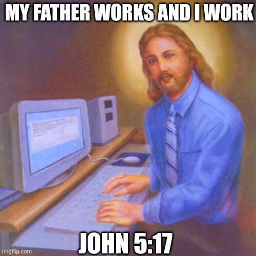 My Father Works And I Work | MY FATHER WORKS AND I WORK; JOHN 5:17 | image tagged in computer jesus | made w/ Imgflip meme maker