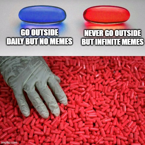 Blue or red pill | GO OUTSIDE DAILY BUT NO MEMES; NEVER GO OUTSIDE BUT INFINITE MEMES | image tagged in blue or red pill | made w/ Imgflip meme maker