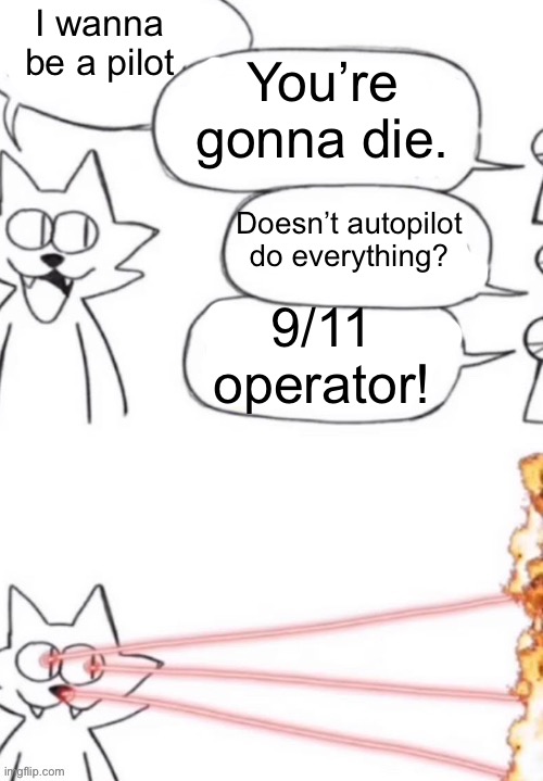 Pilots deserve more respect | I wanna be a pilot; You’re gonna die. Doesn’t autopilot do everything? 9/11 operator! | image tagged in cat laser people,pilot,aviation | made w/ Imgflip meme maker