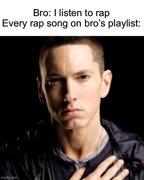 I think Eminem is the GOAT too, but please expand y’all’s horizons | Bro: I listen to rap
Every rap song on bro’s playlist: | image tagged in memes,eminem | made w/ Imgflip meme maker