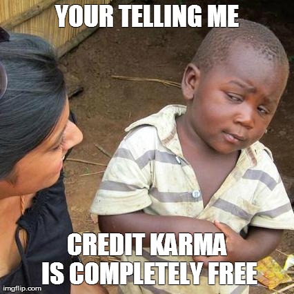 Third World Skeptical Kid Meme | YOUR TELLING ME CREDIT KARMA IS COMPLETELY FREE | image tagged in memes,third world skeptical kid | made w/ Imgflip meme maker