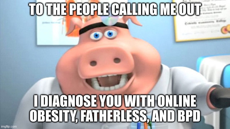 I Diagnose You With Dead | TO THE PEOPLE CALLING ME OUT; I DIAGNOSE YOU WITH ONLINE OBESITY, FATHERLESS, AND BPD | image tagged in i diagnose you with dead | made w/ Imgflip meme maker