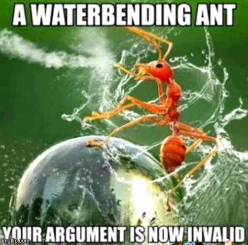 Water bending ant | image tagged in water bending ant | made w/ Imgflip meme maker