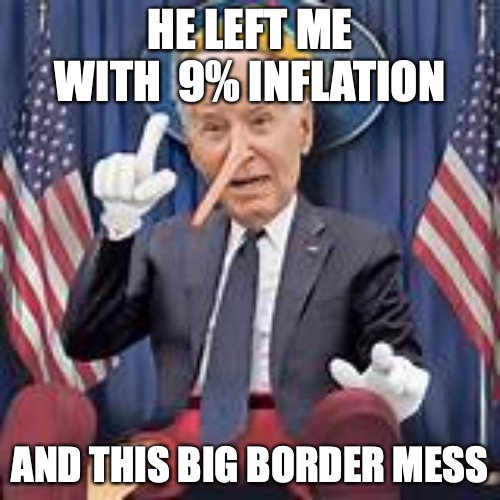 Pinocchio Joe Biden | HE LEFT ME WITH  9% INFLATION; AND THIS BIG BORDER MESS | image tagged in pinocchio joe biden | made w/ Imgflip meme maker