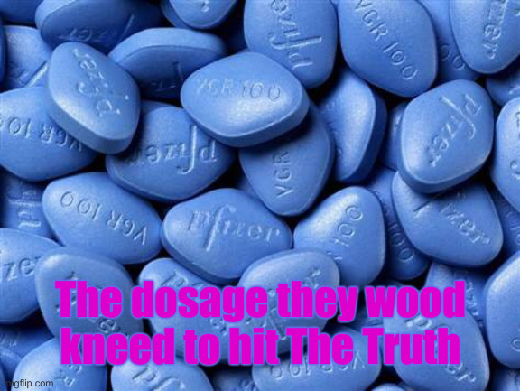 Viagra | The dosage they wood kneed to hit The Truth | image tagged in viagra | made w/ Imgflip meme maker