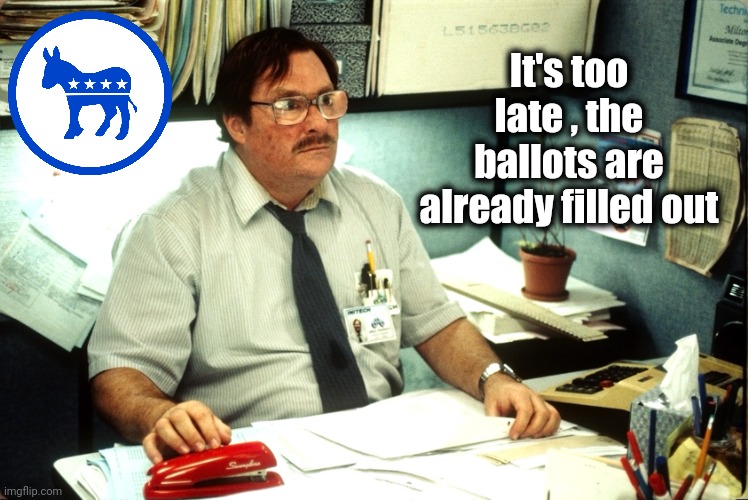 Counting ballots | It's too late , the ballots are already filled out | image tagged in counting ballots | made w/ Imgflip meme maker