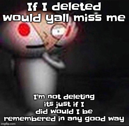 Idk | If I deleted would yall miss me; I'm not deleting its just if I did would I be remembered in any good way | image tagged in stewie | made w/ Imgflip meme maker