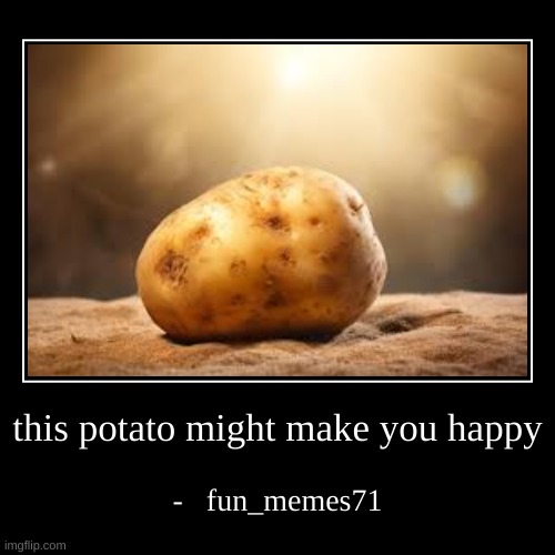 this potato might make you happy | -   fun_memes71 | image tagged in funny,demotivationals | made w/ Imgflip demotivational maker