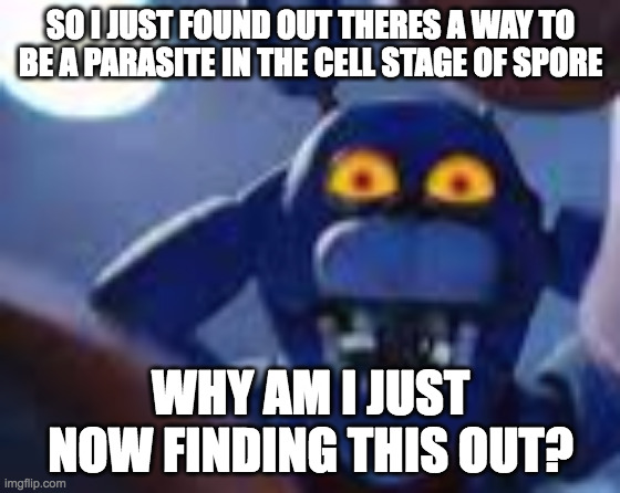 not techinically parasite but its a way to control an epic cell | SO I JUST FOUND OUT THERES A WAY TO BE A PARASITE IN THE CELL STAGE OF SPORE; WHY AM I JUST NOW FINDING THIS OUT? | image tagged in bonnie be wilding | made w/ Imgflip meme maker