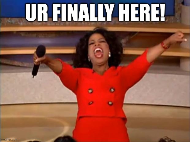 Oprah You Get A Meme | UR FINALLY HERE! | image tagged in memes,oprah you get a | made w/ Imgflip meme maker