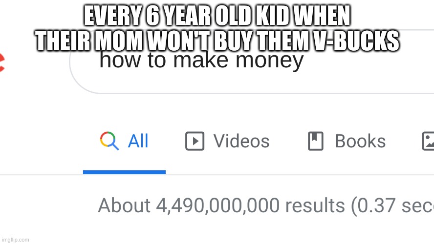 this was me | EVERY 6 YEAR OLD KID WHEN THEIR MOM WON'T BUY THEM V-BUCKS | image tagged in how to make money | made w/ Imgflip meme maker