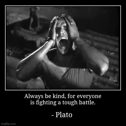 You're not the only one. | Always be kind, for everyone
is fighting a tough battle. | - Plato | image tagged in funny,demotivationals,despair,philosophy,ancient | made w/ Imgflip demotivational maker