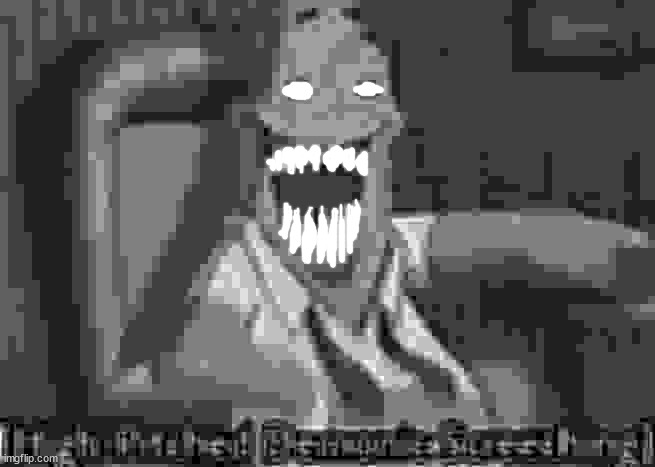 High-Pitched Demonic Screeching | image tagged in high-pitched demonic screeching | made w/ Imgflip meme maker