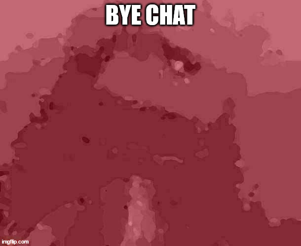 liquidation | BYE CHAT | image tagged in liquidation | made w/ Imgflip meme maker