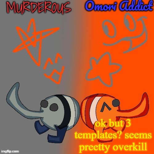Murderous and Omori (thanks nat for art) | ok but 3 templates? seems preetty overkill | image tagged in murderous and omori thanks nat for art | made w/ Imgflip meme maker