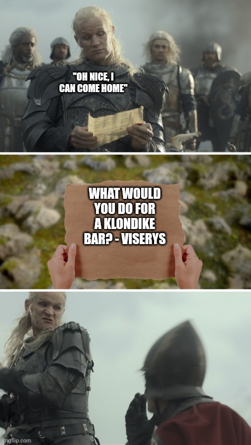 Klondike bars | "OH NICE, I CAN COME HOME"; WHAT WOULD YOU DO FOR A KLONDIKE BAR? - VISERYS | image tagged in daemon targaryen message | made w/ Imgflip meme maker