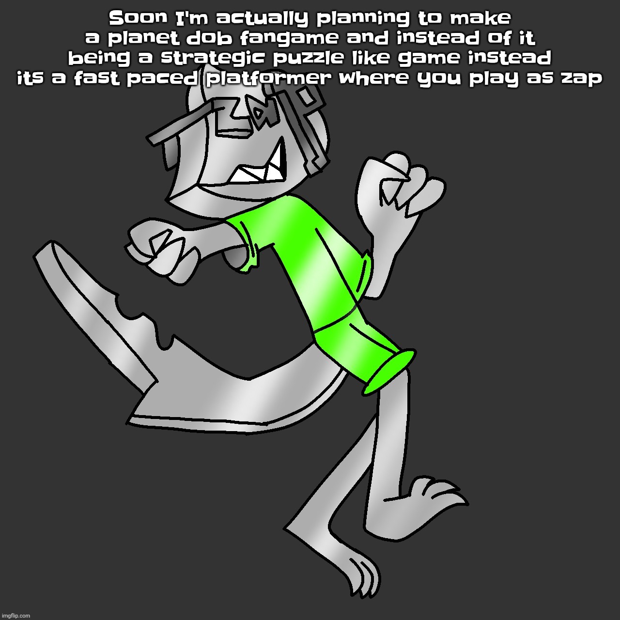 Yuh | Soon I'm actually planning to make a planet dob fangame and instead of it being a strategic puzzle like game instead its a fast paced platformer where you play as zap | made w/ Imgflip meme maker