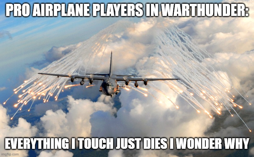 War Thunder air players in a nutshell | PRO AIRPLANE PLAYERS IN WARTHUNDER:; EVERYTHING I TOUCH JUST DIES I WONDER WHY | image tagged in war thunder | made w/ Imgflip meme maker