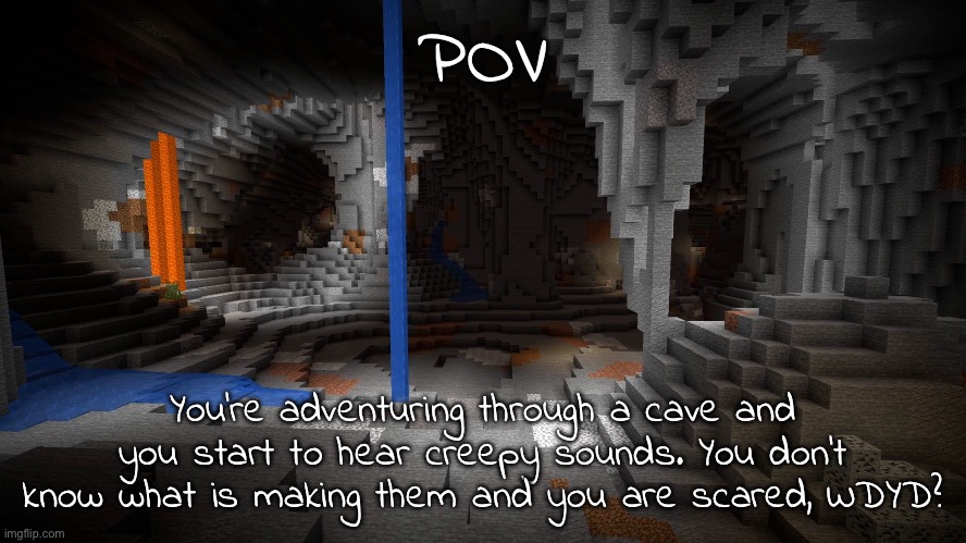 No erp, romance, and joke (fighting allowed) | POV; You're adventuring through a cave and you start to hear creepy sounds. You don't know what is making them and you are scared, WDYD? | made w/ Imgflip meme maker