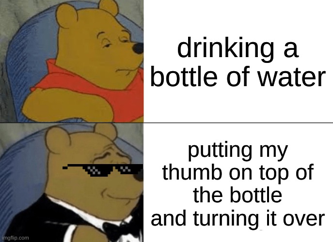 Tuxedo Winnie The Pooh | drinking a bottle of water; putting my thumb on top of the bottle and turning it over | image tagged in memes,tuxedo winnie the pooh | made w/ Imgflip meme maker