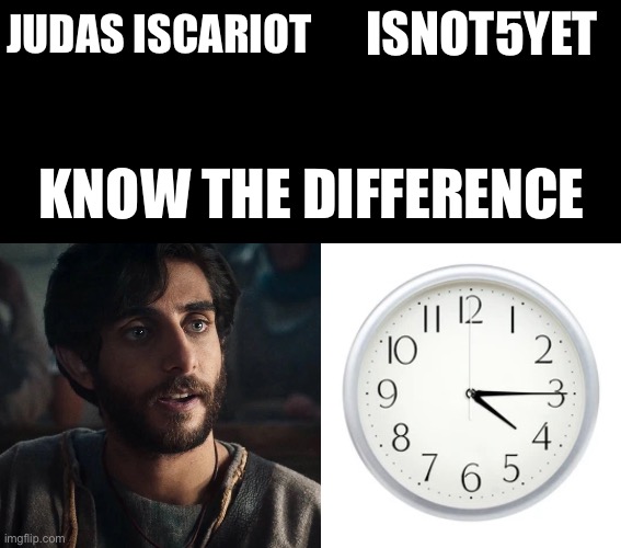 ISNOT5YET; JUDAS ISCARIOT; KNOW THE DIFFERENCE | image tagged in blank black,know the difference,the chosen | made w/ Imgflip meme maker