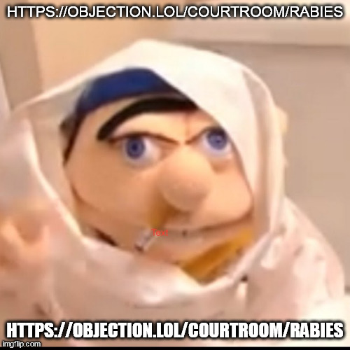 Triggered Jeffy | HTTPS://OBJECTION.LOL/COURTROOM/RABIES; HTTPS://OBJECTION.LOL/COURTROOM/RABIES | image tagged in triggered jeffy | made w/ Imgflip meme maker