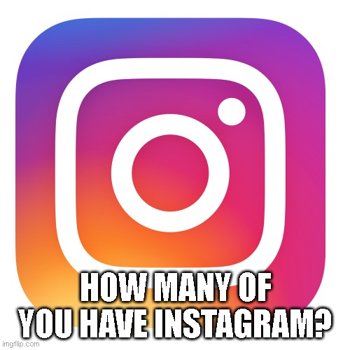 Example of bait and also a way to know how many subnormal people are here... | HOW MANY OF YOU HAVE INSTAGRAM? | image tagged in instagram app | made w/ Imgflip meme maker