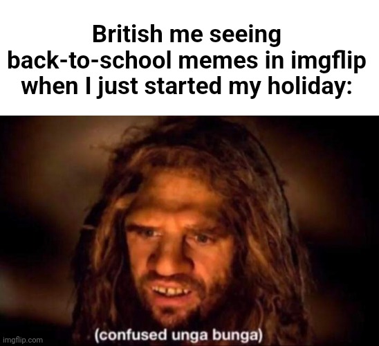 ¿¿¿ | British me seeing back-to-school memes in imgflip when I just started my holiday: | image tagged in confused unga bunga,memes | made w/ Imgflip meme maker