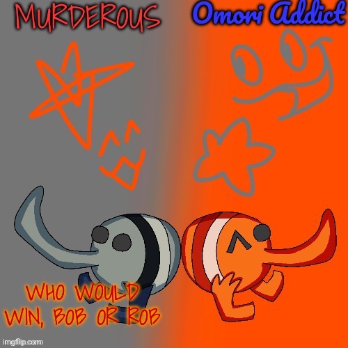 Murderous and Omori (thanks nat for art) | WHO WOULD WIN, BOB OR ROB | image tagged in murderous and omori thanks nat for art | made w/ Imgflip meme maker