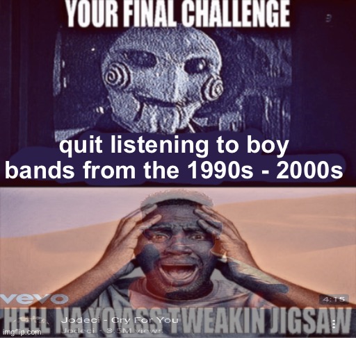 your final challenge | quit listening to boy bands from the 1990s - 2000s | image tagged in your final challenge | made w/ Imgflip meme maker