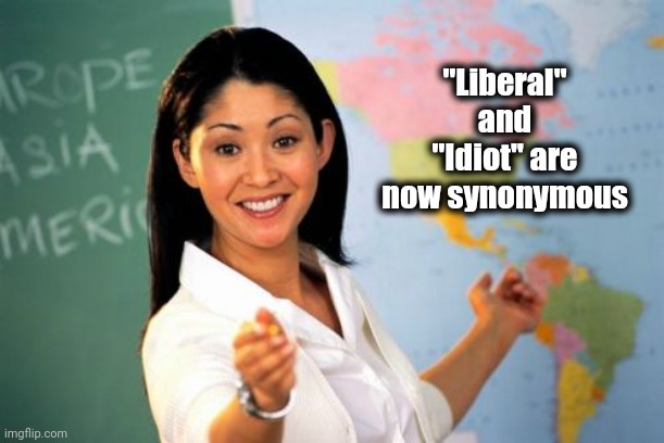 Unhelpful High School Teacher Meme | "Liberal" and "Idiot" are now synonymous | image tagged in memes,unhelpful high school teacher | made w/ Imgflip meme maker