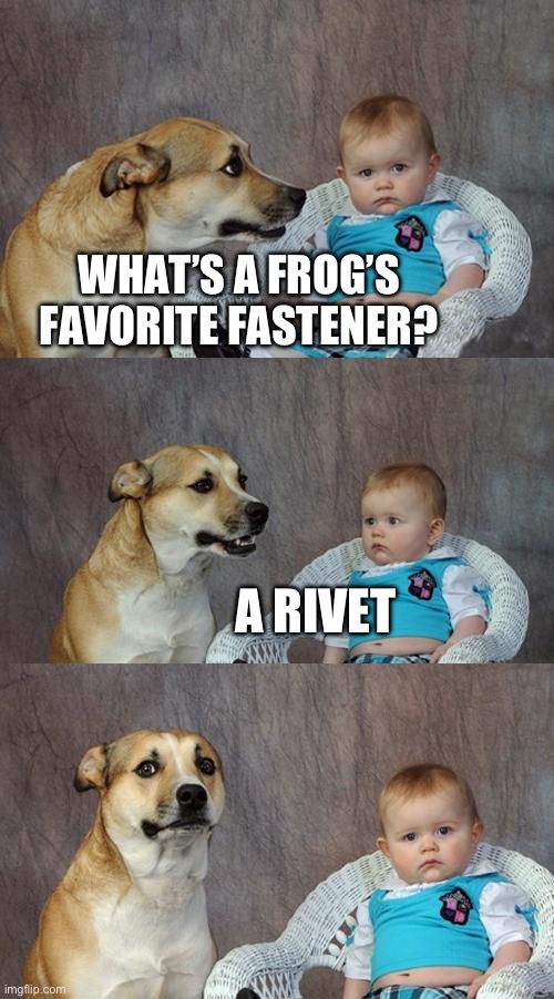 My dad came up with this joke today | WHAT’S A FROG’S FAVORITE FASTENER? A RIVET | image tagged in memes,dad joke dog | made w/ Imgflip meme maker