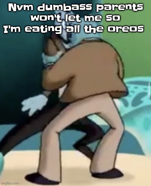 Fu​ck them fr fr | Nvm dumbass parents won't let me so I'm eating all the oreos | image tagged in making out | made w/ Imgflip meme maker