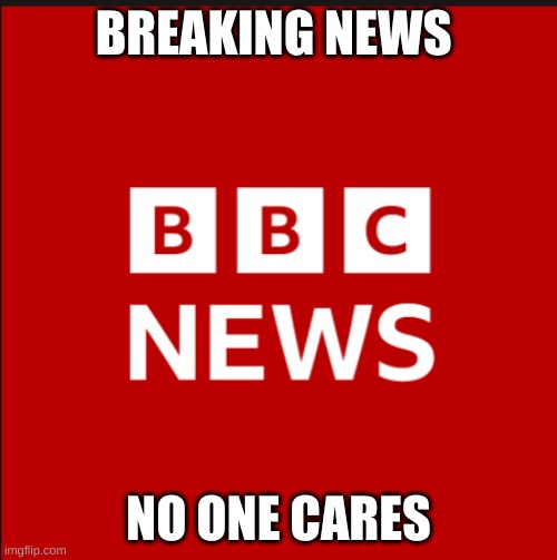 new template meme :) | BREAKING NEWS; NO ONE CARES | image tagged in bbc news logo | made w/ Imgflip meme maker