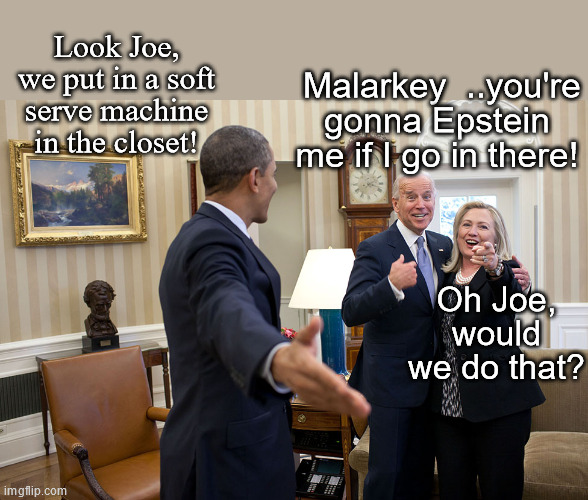 Politics Clinton Style: Sometimes you gotta go 'Old School' | Malarkey  ..you're gonna Epstein me if I go in there! Look Joe, we put in a soft serve machine in the closet! Oh Joe, would we do that? | image tagged in obama hillary and joe in oval office | made w/ Imgflip meme maker