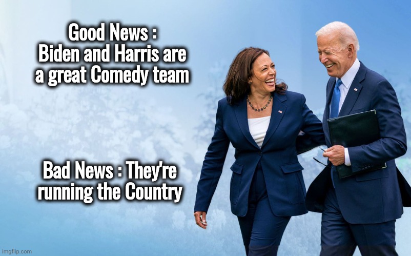 You got to take the good with the bad | Good News : Biden and Harris are a great Comedy team; Bad News : They're running the Country | image tagged in biden and harris,my zombie apocalypse team,funny because it's true,comedy,well yes but actually no,politicians suck | made w/ Imgflip meme maker