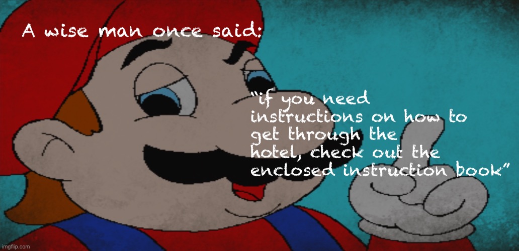 a wise man said these words | A wise man once said:; “if you need instructions on how to get through the hotel, check out the enclosed instruction book” | image tagged in quotes,inspirational quote,mario,memes | made w/ Imgflip meme maker