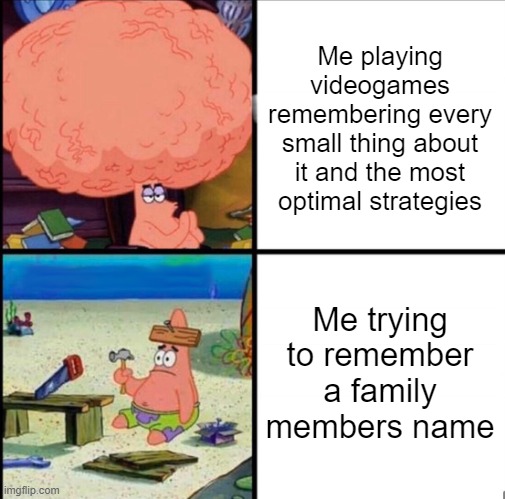 Games Vs Real Life | Me playing videogames remembering every small thing about it and the most optimal strategies; Me trying to remember a family members name | image tagged in patrick big brain | made w/ Imgflip meme maker