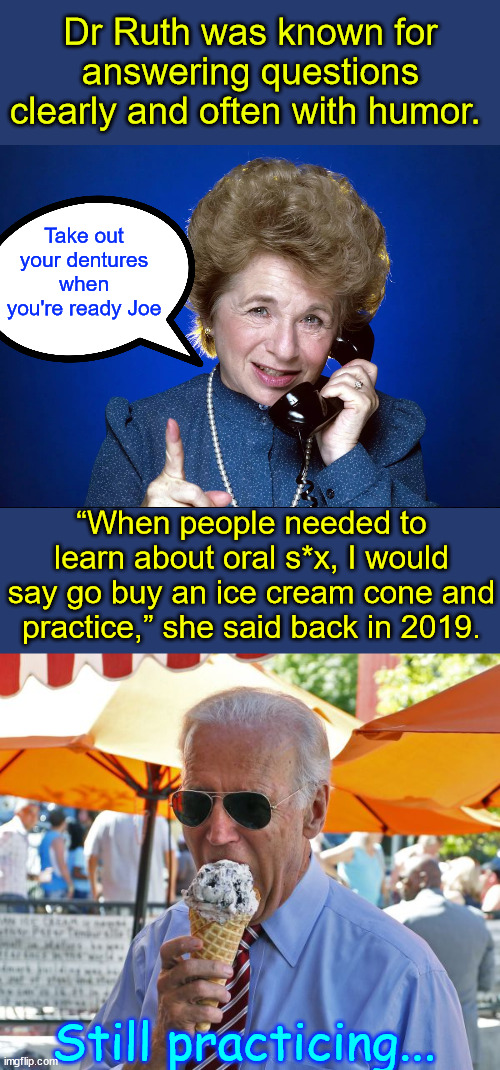 Dr Ruth was known for answering questions clearly and often with humor. “When people needed to learn about oral s*x, I would say go buy an i | image tagged in joe biden eating ice cream | made w/ Imgflip meme maker