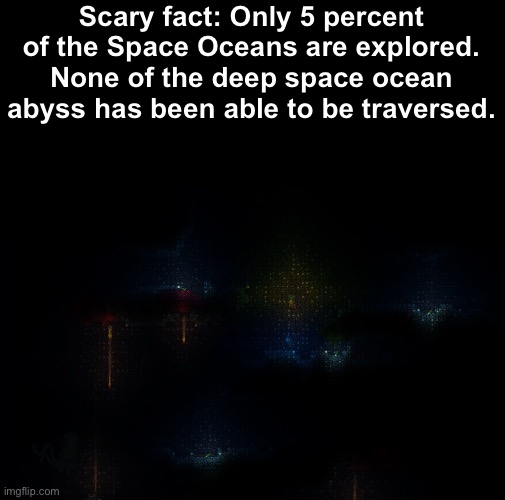 Does anyone want to take at exploring it? | Scary fact: Only 5 percent of the Space Oceans are explored. None of the deep space ocean abyss has been able to be traversed. | made w/ Imgflip meme maker