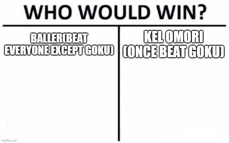 Who Would Win? | BALLER(BEAT EVERYONE EXCEPT GOKU); KEL OMORI (ONCE BEAT GOKU) | image tagged in memes,who would win | made w/ Imgflip meme maker