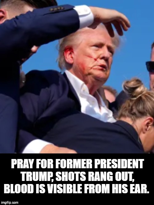 Pray for President Trump!! | PRAY FOR FORMER PRESIDENT TRUMP, SHOTS RANG OUT, BLOOD IS VISIBLE FROM HIS EAR. | image tagged in pray | made w/ Imgflip meme maker