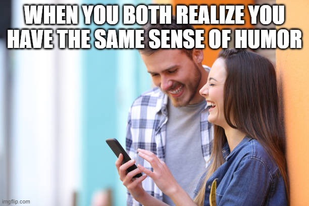 sense of humor | WHEN YOU BOTH REALIZE YOU HAVE THE SAME SENSE OF HUMOR | image tagged in sense of humor,memes,funny,relatable memes,friendship | made w/ Imgflip meme maker