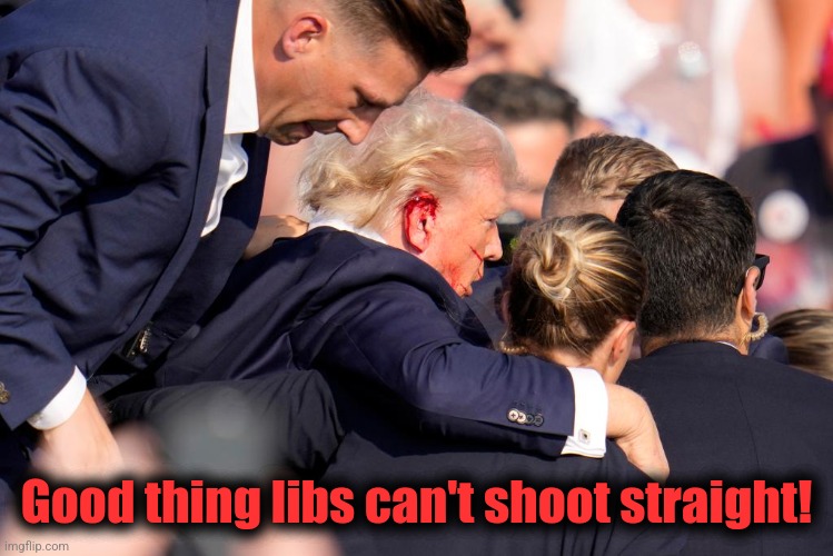 Good thing libs can't shoot straight! | image tagged in memes,donald trump,assassination,attempt | made w/ Imgflip meme maker