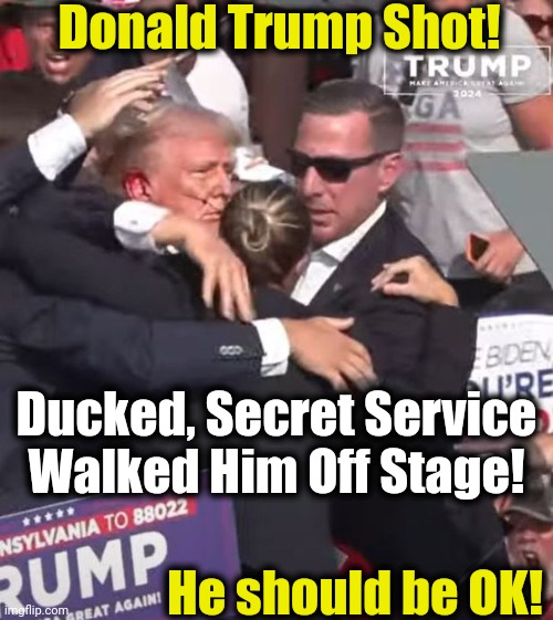 Shots fired! | Donald Trump Shot! Ducked, Secret Service
Walked Him Off Stage! He should be OK! | image tagged in donald trump,shot,ok right now,man of steel | made w/ Imgflip meme maker