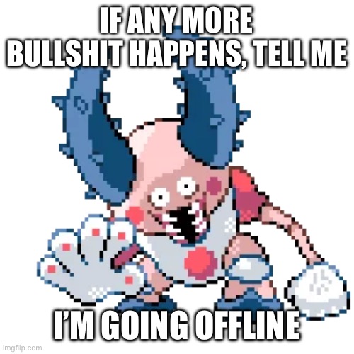 IF ANY MORE BULLSHIT HAPPENS, TELL ME; I’M GOING OFFLINE | made w/ Imgflip meme maker