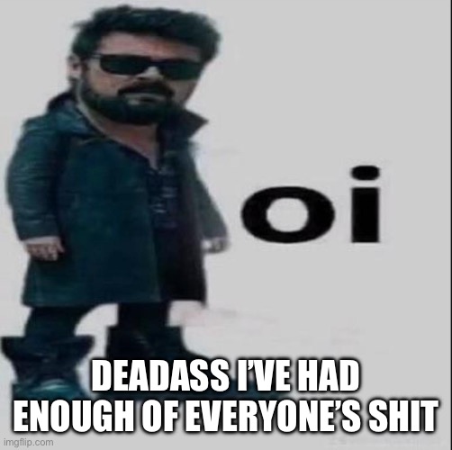 DEADASS I’VE HAD ENOUGH OF EVERYONE’S SHIT | made w/ Imgflip meme maker