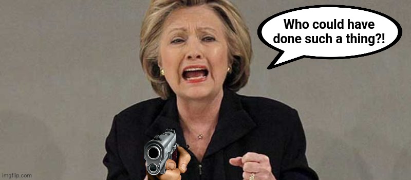 Hillary angry | Who could have done such a thing?! | image tagged in hillary angry,memes,donald trump,assassination,attempt | made w/ Imgflip meme maker